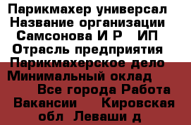 Парикмахер-универсал › Название организации ­ Самсонова И.Р., ИП › Отрасль предприятия ­ Парикмахерское дело › Минимальный оклад ­ 30 000 - Все города Работа » Вакансии   . Кировская обл.,Леваши д.